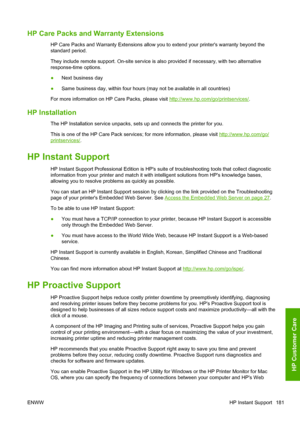 Page 189HP Care Packs and Warranty Extensions
HP Care Packs and Warranty Extensions allow you to extend your printers warranty beyond the
standard period.
They include remote support. On-site service is also provided if necessary, with two alternative
response-time options.
●Next business day
●Same business day, within four hours (may not be available in all countries)
For more information on HP Care Packs, please visit 
http://www.hp.com/go/printservices/.
HP Installation
The HP Installation service unpacks,...