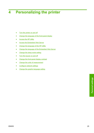 Page 334 Personalizing the printer
●Turn the printer on and off
●
Change the language of the front-panel display
●
Access the HP Utility
●
Access the Embedded Web Server
●
Change the language of the HP Utility
●
Change the language of the Embedded Web Server
●
Change the sleep mode setting
●
Turn the buzzer on and off
●
Change the front-panel display contrast
●
Change the units of measurement
●
Configure network settings
●
Change the graphic language setting
ENWW25
Personal settings
 