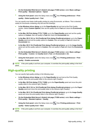 Page 65●On the Embedded Web Servers Submit Job page (T1200 series): select Basic settings >
Print quality > Standard options > Speed.
●
Using the front panel: select the Setup menu icon 
, then Printing preferences > Print
quality > Select quality level > Fast.
You can specify even faster draft-quality printing by using Economode, as follows. This is intended
mainly for documents containing only text and line drawings.
●In the Windows driver dialog: go to the Paper/Quality tab and look at the Print Quality...