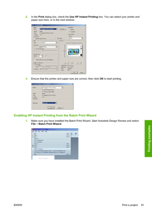 Page 892.In the Print dialog box, check the Use HP Instant Printing box. You can select your printer and
paper size here, or in the next window.
3.Ensure that the printer and paper size are correct, then click OK to start printing.
Enabling HP Instant Printing from the Batch Print Wizard
1.Make sure you have installed the Batch Print Wizard. Start Autodesk Design Review and select
File > Batch Print Wizard.
ENWWPrint a project 81
Printing examples
 