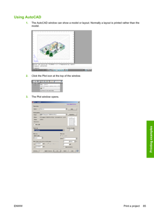 Page 93Using AutoCAD
1.The AutoCAD window can show a model or layout. Normally a layout is printed rather than the
model.
2.Click the Plot icon at the top of the window.
3.The Plot window opens.
ENWWPrint a project 85
Printing examples
 