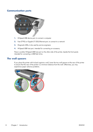 Page 16Communication ports
1.Hi-Speed USB device port, to connect a computer
2.Fast (T790) or Gigabit (T1300) Ethernet port, to connect to a network
3.Diagnostic LEDs, to be used by service engineers
4.Hi-Speed USB host port, intended for connecting an accessory
There is another Hi-Speed USB host port on the other side of the printer, beside the front panel,
intended for connecting a USB flash drive.
The wall spacers
If you place the printer with its back against a wall, lower the two wall spacers at the rear...