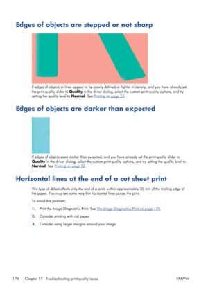 Page 182Edges of objects are stepped or not sharp
If edges of objects or lines appear to be poorly defined or lighter in density, and you have already set
the print-quality slider to Quality in the driver dialog, select the custom print-quality options, and try
setting the quality level to Normal. See 
Printing on page 52.
Edges of objects are darker than expected
If edges of objects seem darker than expected, and you have already set the print-quality slider to
Quality in the driver dialog, select the custom...