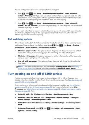 Page 35You can set the printers behavior in such cases from the front panel.
●
Press 
, then , then Setup > Job management options > Paper mismatch
action > Print anyway if you want such jobs to print on whatever paper is loaded. This is the
default option when printing from a software application or from the Embedded Web Server; but
it does not work when printing from a USB flash drive, nor when copying.
●
Press 
, then , then Setup > Job management options > Paper mismatch
action > Put job on hold if you want...