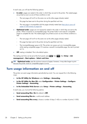 Page 36In each case, you will see the following options:
●In order: pages are nested in the order in which they are sent to the printer. The nested pages
are printed as soon as one of three conditions is met:
◦The next page will not fit on the same row as the other pages already nested.
◦No page has been sent to the printer during the specified wait time.
◦The next page is incompatible with the pages already nested (see 
Nest jobs to save roll
paper (T1300 series) on page 65).
●Optimized order: pages are not...