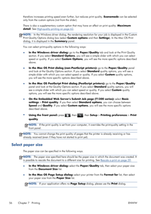 Page 64therefore increases printing speed even further, but reduces print quality. Economode can be selected
only from the custom options (not from the slider).
There is also a supplementary custom option that may have an effect on print quality: Maximum
detail. See 
High-quality printing on page 62.
NOTE:In the Windows driver dialog, the rendering resolution for your job is displayed in the Custom
Print Quality Options dialog box (select Custom options and then Settings). In the Mac OS Print
dialog, it is...