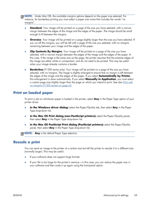 Page 67NOTE:Under Mac OS, the available margins options depend on the paper size selected. For
instance, for borderless printing you must select a paper size name that includes the words “no
margins”.
●Standard. Your image will be printed on a page of the size you have selected, with a narrow
margin between the edges of the image and the edges of the paper. The image should be small
enough to fit between the margins.
●Oversize. Your image will be printed on a page slightly larger than the size you have...