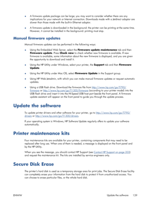 Page 147●A firmware update package can be large; you may want to consider whether there are any
implications for your network or Internet connection. Downloads made with a Jetdirect adaptor are
slower than those made with the built-in Ethernet adaptor.
●A firmware update is downloaded in the background: the printer can be printing at the same time.
However, it cannot be installed in the background: printing must stop.
Manual firmware updates
Manual firmware updates can be performed in the following ways:
●Using...