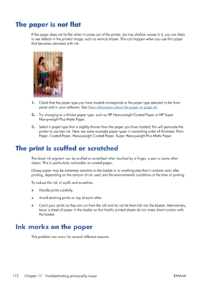 Page 180The paper is not flat
If the paper does not lie flat when it comes out of the printer, but has shallow waves in it, you are likely
to see defects in the printed image, such as vertical stripes. This can happen when you use thin paper
that becomes saturated with ink.
1.Check that the paper type you have loaded corresponds to the paper type selected in the front
panel and in your software. See 
View information about the paper on page 46.
2.Try changing to a thicker paper type, such as HP Heavyweight...