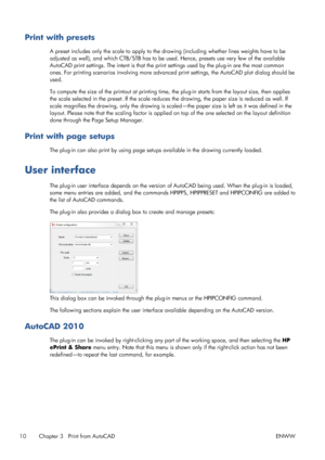 Page 14Print with presets
A preset includes only the scale to apply to the drawing (including whether lines weights have to be
adjusted as well), and which CTB/STB has to be used. Hence, presets use very few of the available
AutoCAD print settings. The intent is that the print settings used by the plug-in are the most common
ones. For printing scenarios involving more advanced print settings, the AutoCAD plot dialog should be
used.
To compute the size of the printout at printing time, the plug-in starts from...