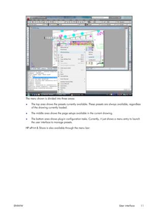 Page 15The menu shown is divided into three areas:
●The top area shows the presets currently available. These presets are always available, regardless
of the drawing currently loaded.
●The middle area shows the page setups available in the current drawing.
●The bottom area shows plug-in configuration tasks. Currently, it just shows a menu entry to launch
the user interface to manage presets.
HP ePrint & Share is also available through the menu bar:
ENWWUser interface
11
 