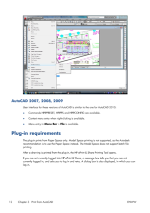 Page 16AutoCAD 2007, 2008, 2009
User interface for these versions of AutoCAD is similar to the one for AutoCAD 2010:
●Commands HPIPPRESET, HPIPPS and HPIPCONFIG are available.
●Context menu entry when right-clicking is available.
●Menu entry in Menu Bar > File is available.
Plug-in requirements
The plug-in prints from Paper Space only. Model Space printing is not supported, as the Autodesk
recommendation is to use the Paper Space instead. The Model Space does not support batch file
printing.
After a drawing is...