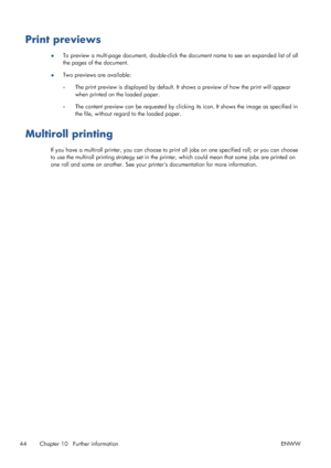 Page 48Print previews
●To preview a multi-page document, double-click the document name to see an expanded list of all
the pages of the document.
●Two previews are available:
◦The print preview is displayed by default. It shows a preview of how the print will appear
when printed on the loaded paper.
◦The content preview can be requested by clicking its icon. It shows the image as specified in
the file, without regard to the loaded paper.
Multiroll printing
If you have a multiroll printer, you can choose to...