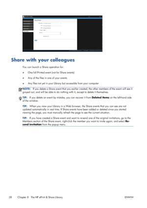 Page 32Share with your colleagues
You can launch a Share operation for:
●One full Printed event (not for Share events)
●Any of the files in one of your events
●Any files not yet in your Library but accessible from your computer
NOTE:If you delete a Share event that you earlier created, the other members of the event will see it
grayed out, and will be able to do nothing with it, except to delete it themselves.
TIP:If you delete an event by mistake, you can recover it from Deleted Items on the left-hand side
of...