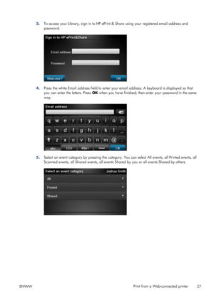 Page 413.To access your Library, sign in to HP ePrint & Share using your registered email address and
password.
4.Press the white Email address field to enter your email address. A keyboard is displayed so that
you can enter the letters. Press OK when you have finished; then enter your password in the same
way.
5.Select an event category by pressing the category. You can select All events, all Printed events, all
Scanned events, all Shared events, all events Shared by you or all events Shared by others....