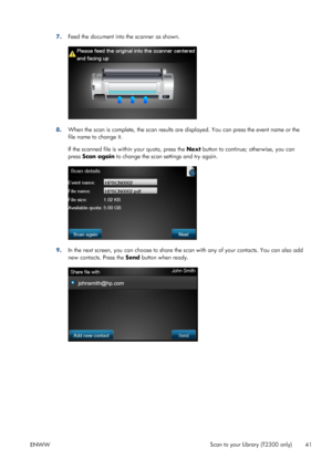 Page 457.Feed the document into the scanner as shown.
8.When the scan is complete, the scan results are displayed. You can press the event name or the
file name to change it.
If the scanned file is within your quota, press the Next button to continue; otherwise, you can
press Scan again to change the scan settings and try again.
9.In the next screen, you can choose to share the scan with any of your contacts. You can also add
new contacts. Press the Send button when ready.
ENWWScan to your Library (T2300 only)...