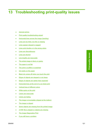 Page 12413 Troubleshooting print-quality issues
●General advice
●
Print quality troubleshooting wizard
●
Horizontal lines across the image (banding)
●
Lines are too thick, too thin or missing
●
Lines appear stepped or jagged
●
Lines print double or in the wrong colors
●
Lines are discontinuous
●
Lines are blurred
●
Line lengths are inaccurate
●
The whole image is blurry or grainy
●
The paper is not flat
●
The print is scuffed or scratched
●
Ink marks on the paper
●
Black ink comes off when you touch the print
●...