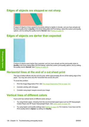 Page 133Edges of objects are stepped or not sharp
If edges of objects or lines appear to be poorly defined or lighter in density, and you have already set
the print-quality slider to Quality in the driver dialog (Mac OS Print dialog), select the custom print-quality
options, and try setting the quality level to Normal. See 
Printing on page 45 .
Edges of objects are darker than expected
If edges of objects seem darker than expected, and you have already set the print-quality slider to
Quality  in the driver...