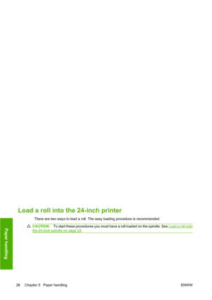 Page 37105.
Load a roll into the 24-inch printer 
There are two ways to load a roll. The easy loading procedure is recommended.
CAUTION:To start these procedures you must have a roll loaded on the spindle. See Load a roll onto
the 24-inch spindle on page 24.
28 Chapter 5   Paper handling ENWW
Paper handling
 