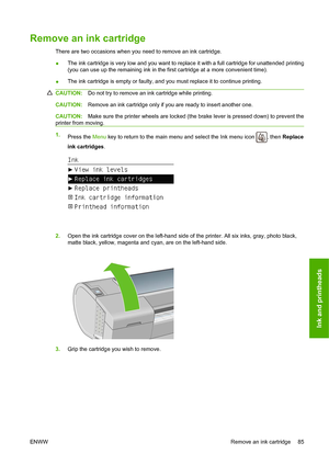 Page 88Remove an ink cartridge
There are two occasions when you need to remove an ink cartridge.
●The ink cartridge is very low and you want to replace it with a full cartridge for unattended printing
(you can use up the remaining ink in the first cartridge at a more convenient time).
● The ink cartridge is empty or faulty, and you must replace it to continue printing.
CAUTION:
Do not try to remove an ink cartridge while printing.
CAUTION:Remove an ink cartridge only if you are ready to insert another one....