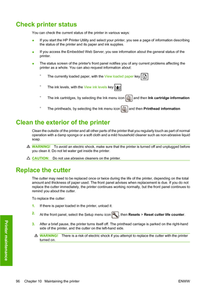 Page 99Check printer status
You can check the current status of the printer in various ways:
●If you start the HP Printer Utility and select your printer, you see a page of information describing
the status of the printer and its paper and ink supplies.
● If you access the Embedded Web Server, you see information about the general status of the
printer.
● The status screen of the printers front panel notifies you of any current problems affecting the
printer as a whole. You can also request information about:...