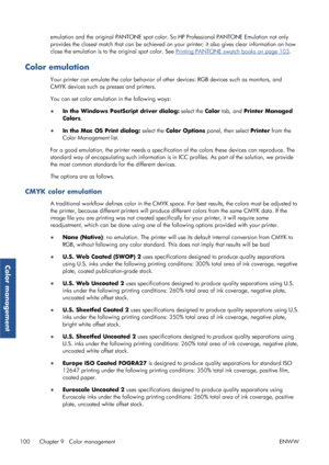 Page 108emulation and the original PANTONE spot color. So HP Professional PANTONE Emulation not only
provides the closest match th at can be achieved on your printer; it also gives clear information on how
close the emulation is to the original spot color. See 
Printing PANTONE swatch books on page 103 .
Color emulation
Your printer can emulate the color behavior of ot her devices: RGB devices such as monitors, and
CMYK devices such as  presses and printers.
You can set color emulation in the following ways:
●...