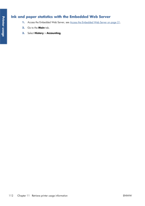 Page 120Ink and paper statistics with the Embedded Web Server
1.Access the Embedded Web Server, see Access the Embedded Web Server on page 21
.
2. Go to the  Main tab.
3. Select History >  Accounting.
112 Chapter 11   Retrieve printer usage information ENWW
Printer usage
 