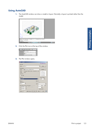 Page 129Using AutoCAD
1.The AutoCAD window can show a model or layout. 
Normally a layout is printed rather than the
model.
2. Click the Plot icon at the top of the window.
3.The Plot window opens.
ENWW Print a project
121
Printing examples
 