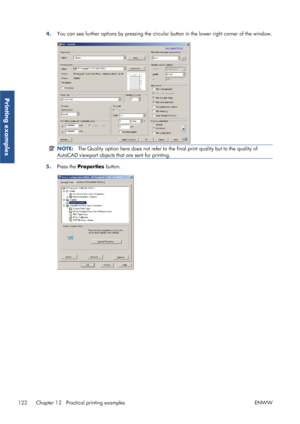 Page 1304.You can see further options by pressing the circular button in the lower right corner of the window.
NOTE:
The Quality option here does not refer to  the final print quality but to the quality of
AutoCAD viewport objects that are sent for printing.
5. Press the  Properties  button.
122 Chapter 12   Practical printing examples ENWW
Printing examples
 