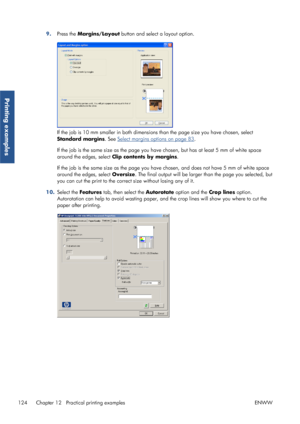 Page 1329.Press the  Margins/Layout  button and select a layout option.
If the job is 10 mm smaller in both dimensions than the page size you have chosen, select
Standard margins . See 
Select margins options on page 83.
If the job is the same size as the page you have chosen, but has at least 5 mm of white space
around the edges, select  Clip contents by margins .
If the job is the same size as the page you ha ve chosen, and does not have 5 mm of white space
around the edges, select  Oversize. The final output...