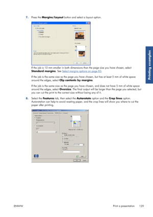 Page 1377.Press the  Margins/Layout  button and select a layout option.
If the job is 10 mm smaller in both dimensions than the page size you have chosen, select
Standard margins . See 
Select margins options on page 83.
If the job is the same size as the page you have chosen, but has at least 5 mm of white space
around the edges, select  Clip contents by margins .
If the job is the same size as the page you ha ve chosen, and does not have 5 mm of white space
around the edges, select  Oversize. The final output...