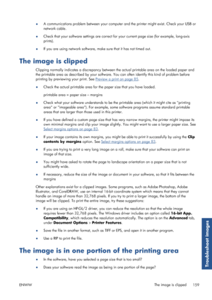 Page 167●A communications problem between your computer and the printer might exist. Check your USB or
network cable.
● Check that your software settings are correct for 
your current page size (for example, long-axis
prints).
● If you are using network software, ma
ke sure that it has not timed out.
The image is clipped
Clipping normally indicates a discrepancy between the actual printable area on the loaded paper and
the printable area as described by  your software. You can often iden tify this kind of...