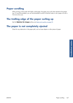 Page 175Paper scrolling
When printing in Fast mode with highly curled paper, the paper may scroll when ejected to the stacker
tray. To avoid this problem, you ar e recommended to switch to Normal  mode or use a paper roll with a
76.2-mm (3-in) core.
The trailing edge of the paper curling up
Use the  Optimize for images  setting: see Select print quality on page 79.
The paper is not completely ejected
Check for any obstruction in the paper path, such  as loose objects or other pieces of paper.
ENWW Paper...