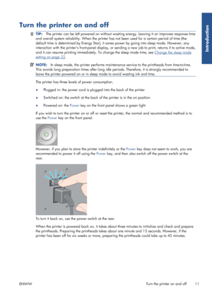 Page 19Turn the printer on and off
TIP:The printer can be left powered on without wastin g energy. Leaving it on improves response time
and overall system reliability. When the printer has not been used for a certain period of time (the
default time is determined by Energy Star), it  saves power by going into sleep mode. However, any
interaction with the printers front-pan el display, or sending a new job to print, returns it to active mode,
and it can resume printing immediately.  To change the sleep mode...