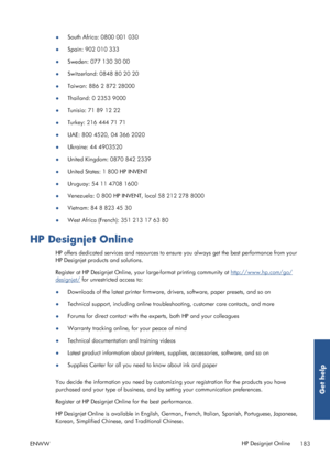Page 191●South Africa: 0800 001 030
● Spain: 902 010 333
● Sweden: 077 130 30 00
● Switzerland: 0848 80 20 20
● Taiwan: 886 2 872 28000
● Thailand: 0 2353 9000
● Tunisia: 71 89 12 22
● Turkey: 216 444 71 71
● UAE: 800 4520, 04 366 2020
● Ukraine: 44 4903520
● United Kingdom: 0870 842 2339
● United States: 1 800 HP INVENT
● Uruguay: 54 11 4708 1600
● Venezuela: 0 800 HP INVENT, local 58 212 278 8000
● Vietnam: 84 8 823 45 30
● West Africa (French): 351 213 17 63 80
HP Designjet Online
HP offers dedicated services...