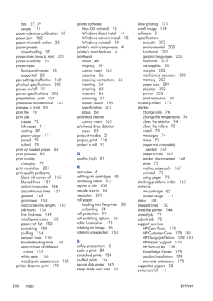 Page 216tips 27, 39
usage 111
paper advance calibration 35
paper jam 162
paper mismatch action 25
paper presets downloading 37
paper sizes (max & min) 201
paper suitability 25
paper types front-panel names 28
supported 28
pen settings ineffective 160
physical specifications 202
power on/off 11
power specifications 203
presentation, print 127
preventive maintenance 143
preview a print 85
print file 78
print job create 78
ink usage 111
nesting 89
paper usage 111
stored 79
submit 78
print on loaded paper 84
print...