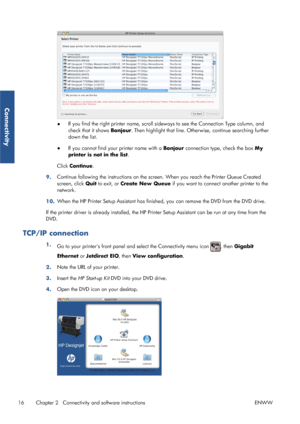 Page 24●If you find the right printer 
name, scroll sideways to see th e Connection Type column, and
check that it shows  Bonjour. Then highlight that line. Otherw ise, continue searching further
down the list.
● If you cannot find your printer name with a  Bonjour connection type, check the box  My
printer is not in the list .
Click  Continue.
9. Continue following the instructions on the scre
en. When you reach the Printer Queue Created
screen, click  Quit to exit, or  Create New Queue  if you want to connect...