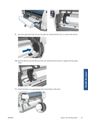 Page 399.Insert the right side of the roll onto the right hub.
 Check that the roll is in contact with the disc.
10.Push the left hub onto the left end of the roll. 
Check that the hub disc is aligned with the green
mark.
11. Check that there is no gap betwee
n the roll and either of the hubs.
ENWW Load a roll into the printer
31
Handle the paper
 