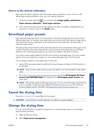 Page 45Return to the default calibration
Returning to the default calibration sets all the paper-advance calibration to zero. To return to the
default paper advance-calibration valu e, you must reset the calibration.
1. On the front panel, select the 
 icon, and then select  Image quality maintenance  >
Paper advance calibration  > Reset paper advance .
2. Wait until the front panel shows that the operat
ion has been successfully completed before you
press the  Back button to return to the  Ready screen....