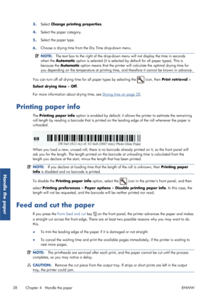 Page 463.Select Change printing properties .
4. Select the paper category.
5. Select the paper type.
6. Choose a drying time from 
the Dry Time drop-down menu.
NOTE:The text box to the right of the drop-down  menu will not display the time in seconds
when the  Automatic  option is selected (it is selected  by default for all paper types). This is
because the  Automatic option means that the printer will  calculate the optimal drying time for
you depending on the temperature at printing ti me, and therefore it...