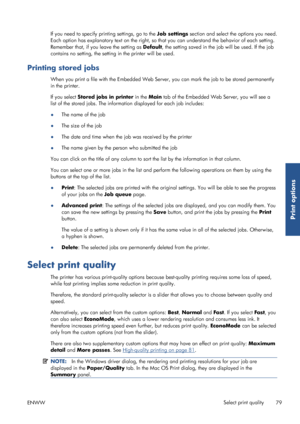 Page 87If you need to specify printing settings, go to the Job settings section and select the options you need.
Each option has explanatory text on the right, so th at you can understand the behavior of each setting.
Remember that, if you leave the setting as  Default, the setting saved in the  job will be used. If the job
contains no setting, the setting  in the printer will be used.
Printing stored jobs
When you print a file with the Embedded Web Server , you can mark the job to be stored permanently
in the...