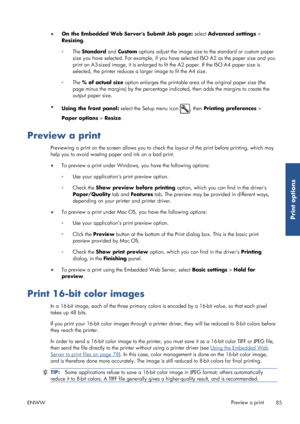Page 93●On the Embedded Web Servers Submit Job page:  select Advanced settings >
Resizing .
◦ The Standard  and Custom  options adjust the image size to the standard or custom paper
size you have selected. For example, if you have selected ISO A2 as the paper size and you
print an A3-sized image, it is enlarged to fit the A2 paper. If the ISO A4 paper size is
selected, the printer reduces a larger image to fit the A4 size.
◦ The % of actual size  option enlarges the printable area  of the original paper size...