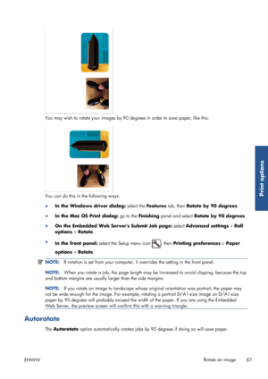 Page 95You may wish to rotate your images by 90 degrees in  order to save paper, like this:
You can do this in the following ways:
●
In the Windows driver dialog:  select the Features tab, then  Rotate by 90 degrees .
● In the Mac OS Print dialog:  go to the Finishing  panel and select Rotate by 90 degrees .
● On the Embedded Web Servers Submit Job page:  select Advanced settings > Roll
options  > Rotate .
● In the front panel:  select the Setup menu icon 
, then Printing preferences  > Paper
options  > Rotate...