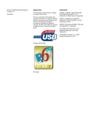 Page 2© 2012 Hewlett-Packard Development
Company, L.P.
3rd editionLegal notices
The information contained herein is subject
to change without notice.
The only warranties for HP products and
services are set forth in the express warranty
statement accompanying such products and
services. Nothing herein should be
construed as constituting an additional
warranty. HP shall not be liable for technical
or editorial errors or omissions contained
herein.
Hi-Speed USB certified
IPv6-readyTrademarks
Adobe®, Acrobat®,...