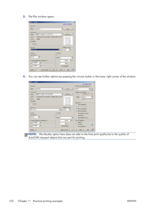 Page 1103.The Plot window opens.
4.You can see further options by pressing the circular button in the lower right corner of the window.
NOTE:The Quality option here does not refer to the final print quality but to the quality of
AutoCAD viewport objects that are sent for printing.
102 Chapter 11   Practical printing examples ENWW
 