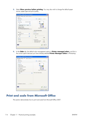 Page 1223.Select Show preview before printing. You may also wish to change the default paper
source, paper type and print quality.
4.In the Color tab, the default color management option is Printer managed colors, and this is
the correct option because you have already selected Printer Manages Colors in Photoshop.
Print and scale from Microsoft Office
This section demonstrates how to print and scale from Microsoft Office 2007.
114 Chapter 11   Practical printing examples ENWW
 