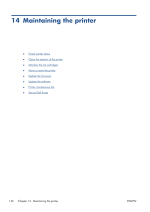 Page 14414 Maintaining the printer
●Check printer status
●
Clean the exterior of the printer
●
Maintain the ink cartridges
●
Move or store the printer
●
Update the firmware
●
Update the software
●
Printer maintenance kits
●
Secure Disk Erase
136 Chapter 14   Maintaining the printer ENWW
 