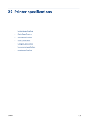 Page 21322 Printer specifications
●Functional specifications
●
Physical specifications
●
Memory specifications
●
Power specifications
●
Ecological specifications
●
Environmental specifications
●
Acoustic specifications
ENWW205
 