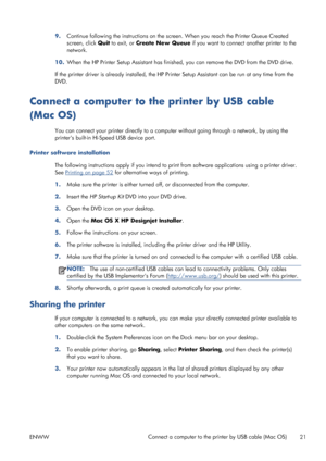 Page 299.Continue following the instructions on the screen. When you reach the Printer Queue Created
screen, click Quit to exit, or Create New Queue if you want to connect another printer to the
network.
10.When the HP Printer Setup Assistant has finished, you can remove the DVD from the DVD drive.
If the printer driver is already installed, the HP Printer Setup Assistant can be run at any time from the
DVD.
Connect a computer to the printer by USB cable
(Mac OS)
You can connect your printer directly to a...