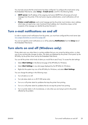 Page 37You must also ensure that the e-mail server has been configured. To configure the e-mail server using
the Embedded Web Server, select Setup > E-mail server, and fill in the following fields:
●SMTP server: the IP address of the outgoing mail server (SMTP) that will process all e-mail
messages from the printer. If the mail server requires authentication, e-mail notifications will not
work.
●Printer e-mail address: each e-mail message sent by the printer must include a return address,
which does not need to...